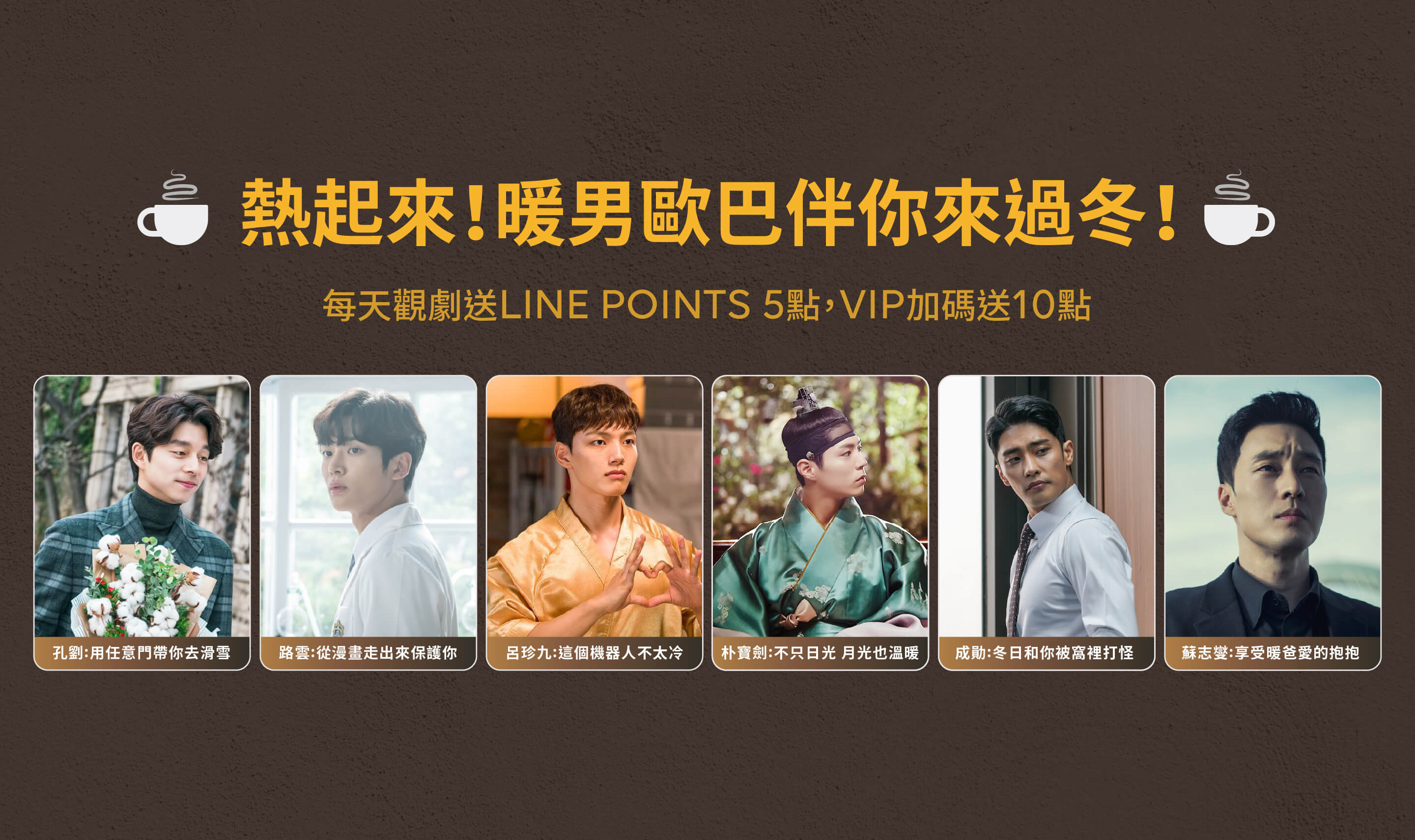 【追劇贈點】熱起來!暖男歐巴伴你來過冬!追劇送點數,VIP會員獎勵翻倍送!